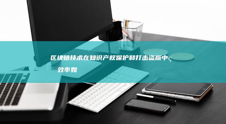 区块链技术在知识产权保护和打击盗版中的效率如何？